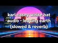 Karl casey white bat audio - leaving earth (slowed & reverb)