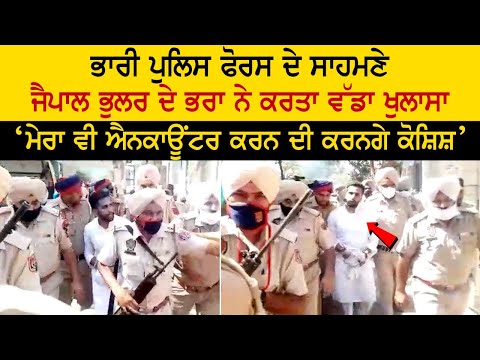 ਭਾਰੀ ਪੁਲਿਸ ਫੋਰਸ ਦੇ ਸਾਹਮਣੇ jaipal bhullar ਦੇ ਭਰਾ ਨੇ ਕਰਤਾ ਵੱਡਾ ਖੁਲਾਸਾ