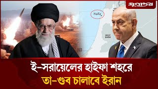এবার হাইফাতে তা-ণ্ডব চালাবে ইরান | Israel | Haifa|  Iran | Iran-Israel-war | Tel Aviv | Jugantor