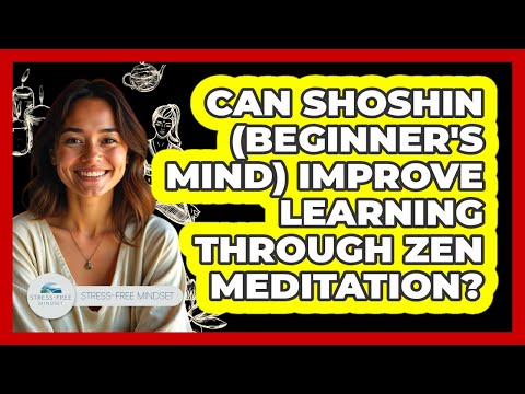 Can Shoshin (beginner's Mind) Improve Learning Through Zen Meditation? - Stress Free Mindset