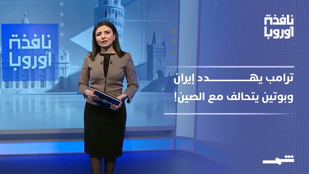 فيديو | نافذة أوروبا - الجزء الأول | هل تقترب الحرب مع إيران؟ وقلق أوروبي من تقارب بوتين وشي