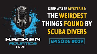 Kraken Aquatics Podcast #040 - Deep Water Mysteries: The Weirdest Things Found by Scuba Divers