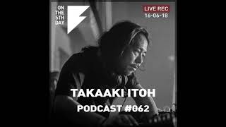 On the 5th Day Podcast #062 - Takaaki Itoh live rec. DJ set (16 June @ Corsica Studios)