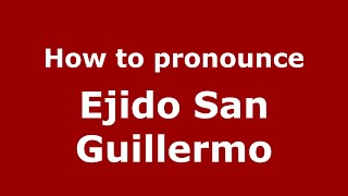 How to pronounce Ejido San Guillermo
