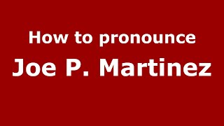 How to pronounce Joe P. Martinez