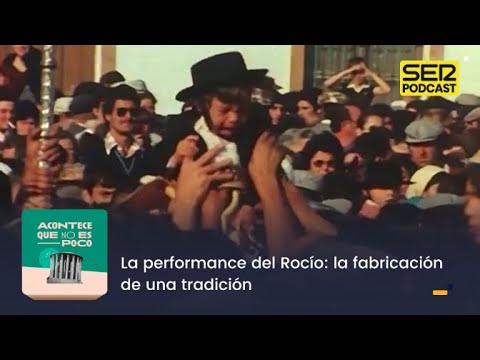Acontece que no es poco | La performance del Rocío: la fabricación de una tradición