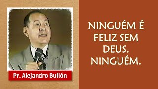 NINGUÉM É FELIZ LONGE DE DEUS. NINGUÉM  -  PR. ALEJANDRO BULLÓN