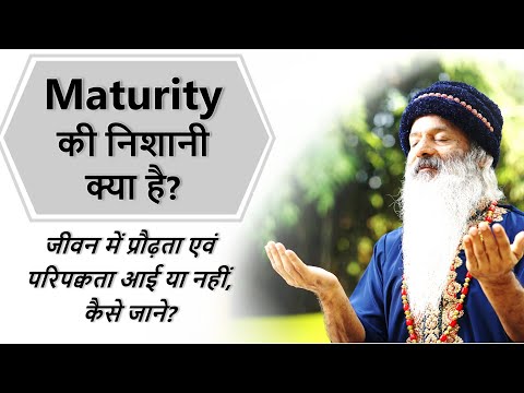 Maturity की निशानी क्या है? जीवन में प्रौढ़ता एवं परिपक्वता आई या नहीं, कैसे जाने?