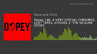 Dopey 146: A VERY SPECIAL CHRISMISS. LOST TAPES, EPISODE 2 'THE SEIZURE STORY'