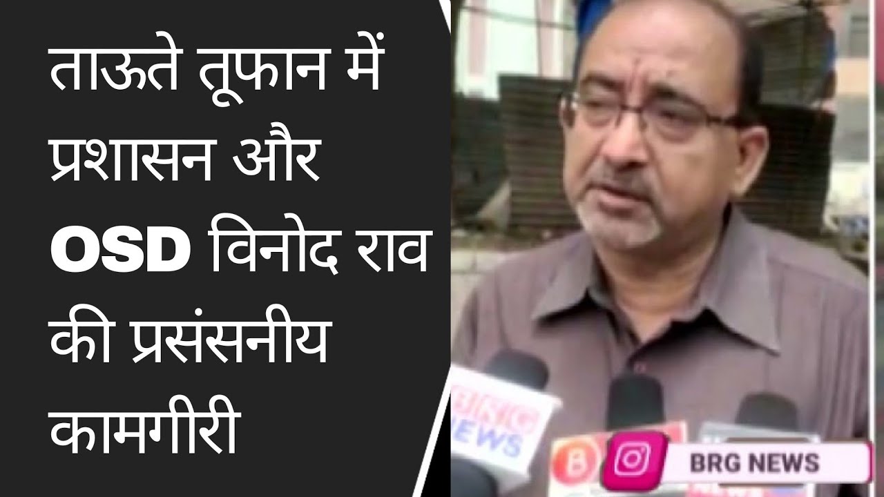 ताऊते तूफान में प्रशासन और OSD विनोद राव की प्रसंसनीय कामगीरी BRG NEWS