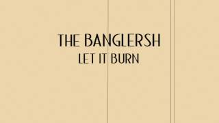 The Banglersh - Let it burn