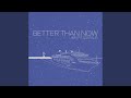 Better Than Now