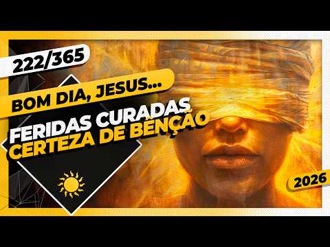 FERIDAS CURADAS: CERTEZA DE BÊNÇÃO – Bom dia, Jesus! 222/365 (2026)