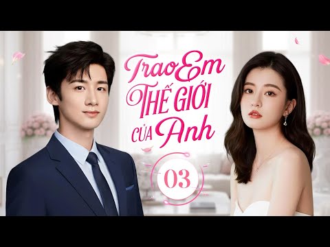 TRAO EM THẾ GIỚI CỦA ANH - Tập 03 | Mối Tình Công Sở Của Chàng Thực Tập Sinh Và Nữ Trợ Lý Xinh Đẹp