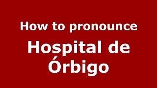 How to pronounce Hospital De órbigo