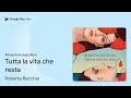 Audiolibro: Tutta la vita che resta - Roberta Recchia Audiolibro Tutta la vita che resta Audiolibro