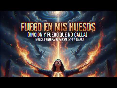 Fuego en Mis Huesos (Unción y Fuego que no Calla) | Música Cristiana de Avivamiento y Guerra