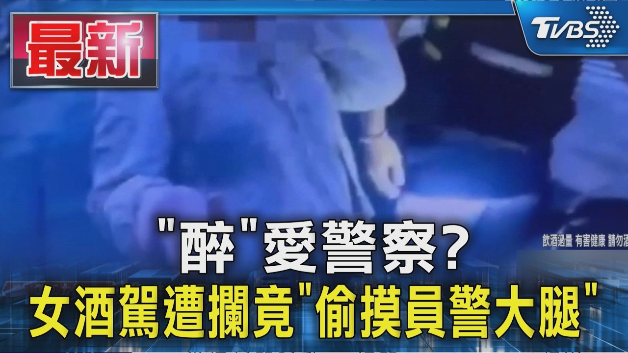 「醉」愛警察? 女酒駕遭攔 竟「偷摸員警大腿」｜TVBS新聞 @TVBSNEWS01