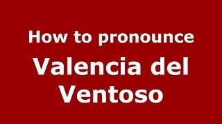 How to pronounce Valencia Del Ventoso