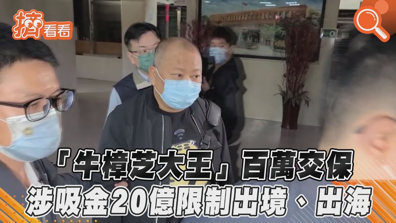 影音/「牛樟芝大王」百萬交保 涉吸金20億限制出境、出海
