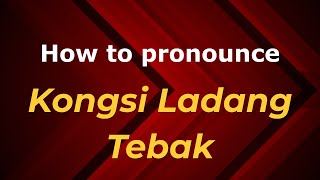 How to pronounce Kongsi Ladang Tebak