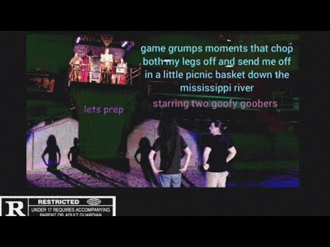 game grumps moments that chop both my legs off and send me down the mississippi river in a basket