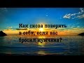 Как снова поверить в себя, если вас бросил мужчина? 