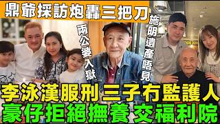 好戲過 TVB！李泳漢服刑，兩公婆雙入獄，三子失監護人，豪仔拒絕撫養，交福利院，鼎爺採訪炮轟三把刀，施明遺產唔見曬。