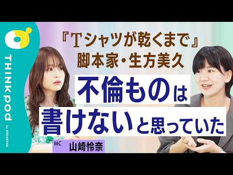 【山崎怜奈×生方美久】『Tシャツが乾くまで』『silent』脚本家・生方美久の描く「家族」と「命」／親という存在の影響力／不倫ものは挑戦だった／山崎怜奈とあしたをTHINKする。／THINKpod