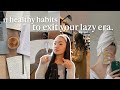 11 healthy habits you NEED to EXIT YOUR LAZY ERA 🌱: how to get your life together & be productive!