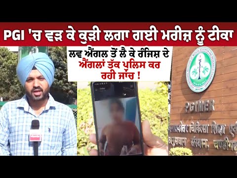 PGI 'ਚ ਵੜ ਕੇ ਕੁੜੀ ਲਗਾ ਗਈ ਮਰੀਜ਼ ਨੂੰ ਟੀਕਾ, ਲਵ ਐਂਗਲ ਤੋਂ ਲੈ ਕੇ ਰੰਜਿਸ਼ ਦੇ ਐਂਗਲਾਂ ਤੱਕ ਪੁਲਿਸ ਕਰ ਰਹੀ ਜਾਂਚ !