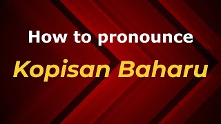 How to pronounce Kopisan Baharu