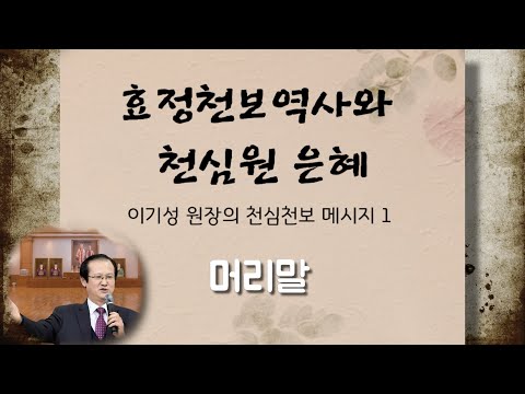 머리말_『이기성 원장의 천심천보 메시지 1: 효정천보역사와 천심원 은혜』