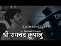 Sri Ramchandra Krupalu Soothing Bhajan श्री राम आरती Slowed Reverb Reeshabh Ft