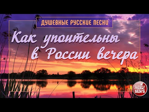 КАК УПОИТЕЛЬНЫ В РОССИИ ВЕЧЕРА ✿ ДУШЕВНЫЕ РУССКИЕ ПЕСНИ ✿