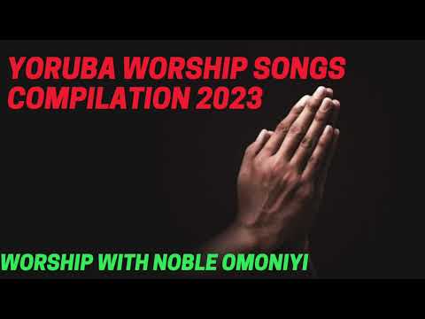 Yoruba Worship Songs Compilation 2023 |YORUBA PRAISE AND WORSHIP SONGS