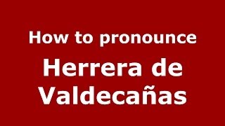 How to pronounce Herrera De Valdecañas