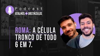 Roma: A célula tronco de todo 6 em 7. || Podcast Atalhos e Obstáculos - Episódio 05