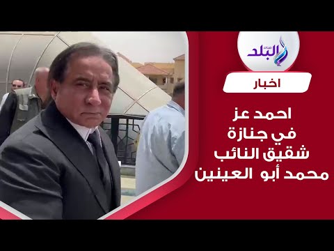 رجل الأعمال أحمد عز يشارك في جنازة شقيق النائب محمد أبو العينين
