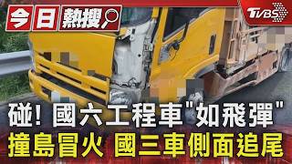 高速公路驚魂!國六工程車「飛彈式」撞島冒火 國三車側面追尾