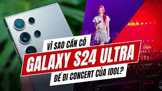 Vì sao cần có 1 chiếc Galaxy S24 Ultra để đi concert của idol