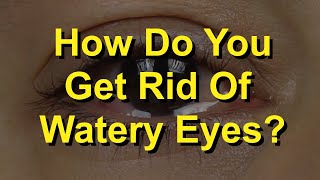How Do You Get Rid Of Watery Eyes?