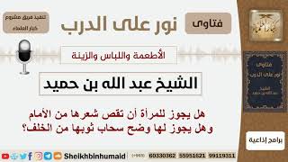 هل يجوز للمرأة أن تقص شعرها من الأمام وهل يجوز لها وضع سحاب ثوبها من الخلف؟ ابن حميد -  كبار العلماء image