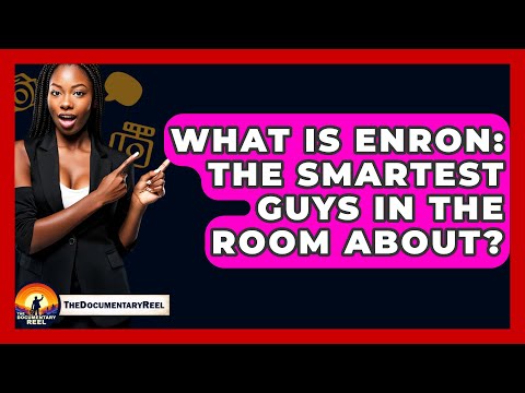 What Is Enron: The Smartest Guys In The Room About? - The Documentary Reel