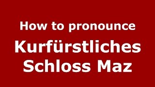 How to pronounce Kurfürstliches Schloss Maz