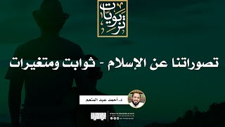 صورة تصوراتنا عن الإسلام - ثوابت ومتغيرات | د. أحمد عبد المنعم