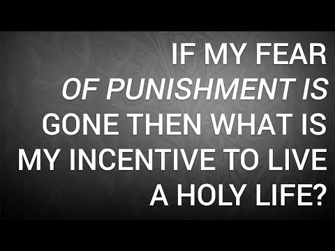 If My Fear of Punishment Is Gone Then What Is My Incentive to Live a Holy Life?
