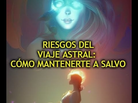 Riesgos del Viaje Astral: Cómo Mantenerte a Salvo