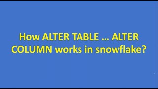 How ALTER TABLE … ALTER COLUMN works in snowflake?| Snowflake Basics| Snowflake Cloud Data Warehouse