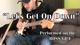 LET&#39;S GET ON DOWN. Performed on the BOSS GT-1